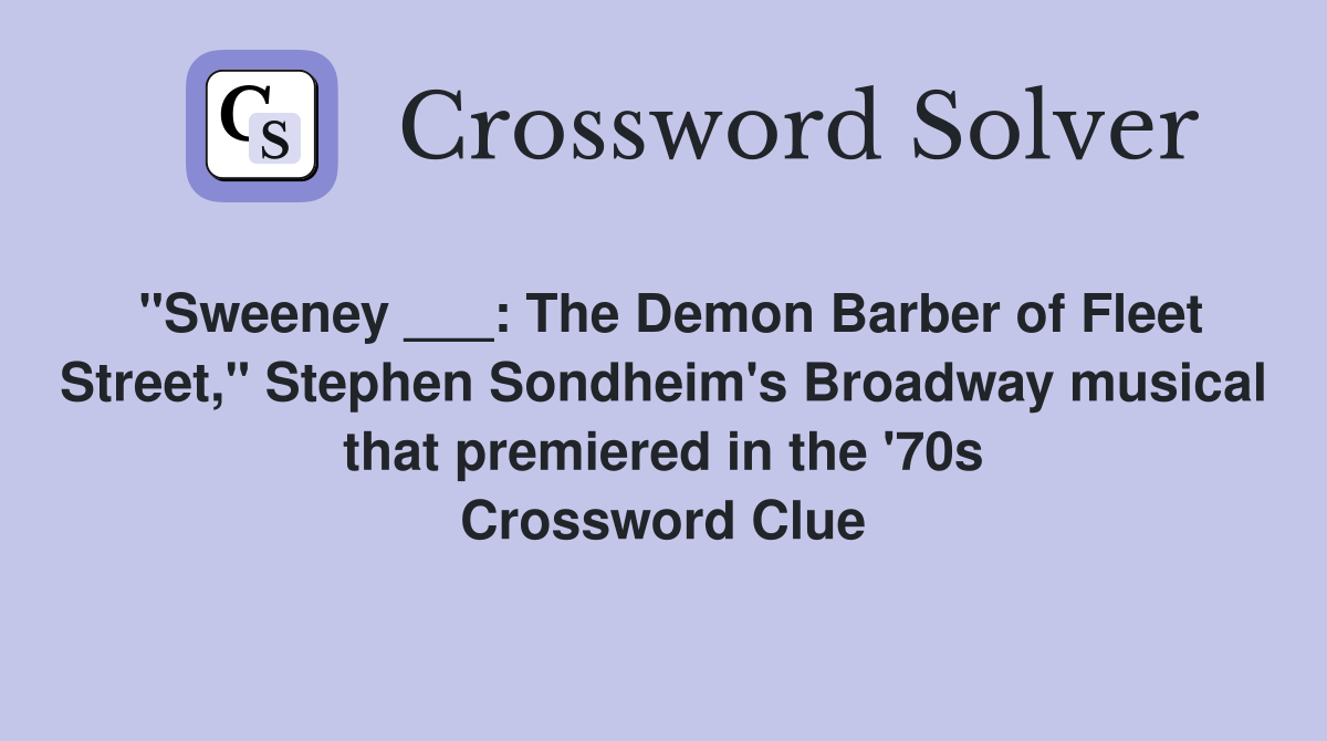 "Sweeney ___: The Demon Barber of Fleet Street," Stephen Sondheim's Broadway musical that premiered in the '70s Crossword Clue