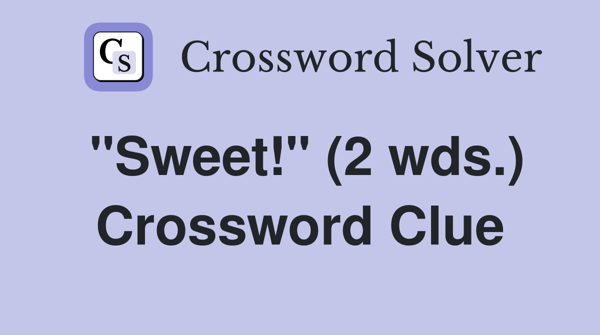 "Sweet!" (2 wds.) Crossword Clue
