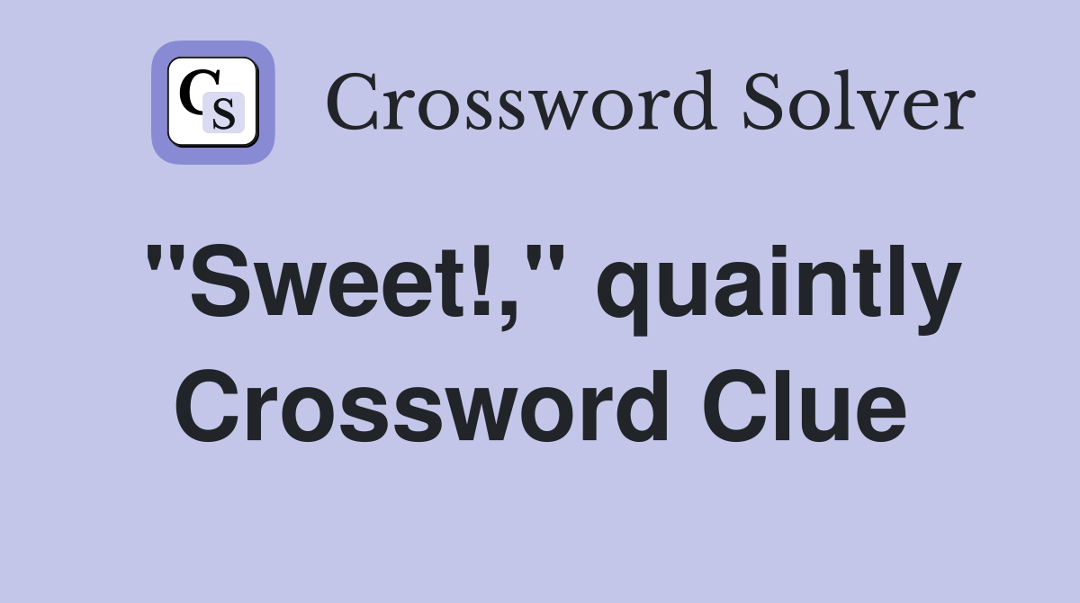 "Sweet!," quaintly Crossword Clue