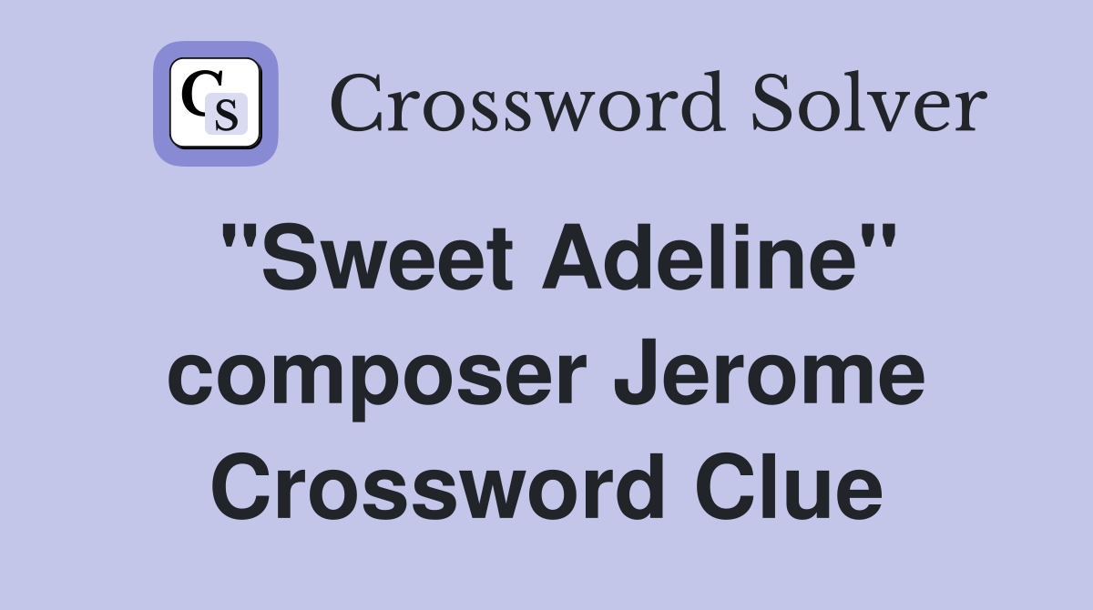 "Sweet Adeline" composer Jerome Crossword Clue