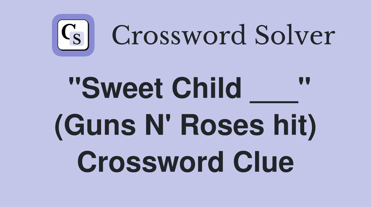 "Sweet Child ___" (Guns N' Roses hit) Crossword Clue