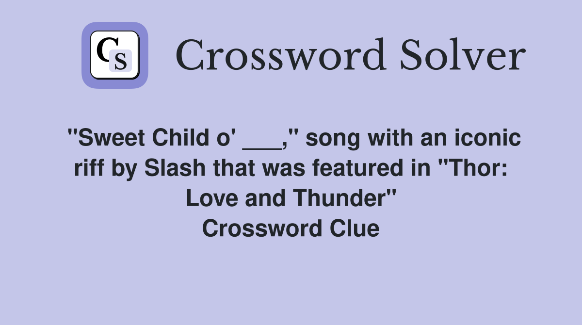 "Sweet Child o' ___," song with an iconic riff by Slash that was featured in "Thor: Love and Thunder" Crossword Clue