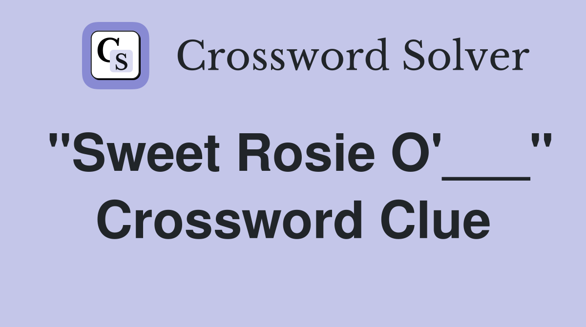 "Sweet Rosie O'___" Crossword Clue