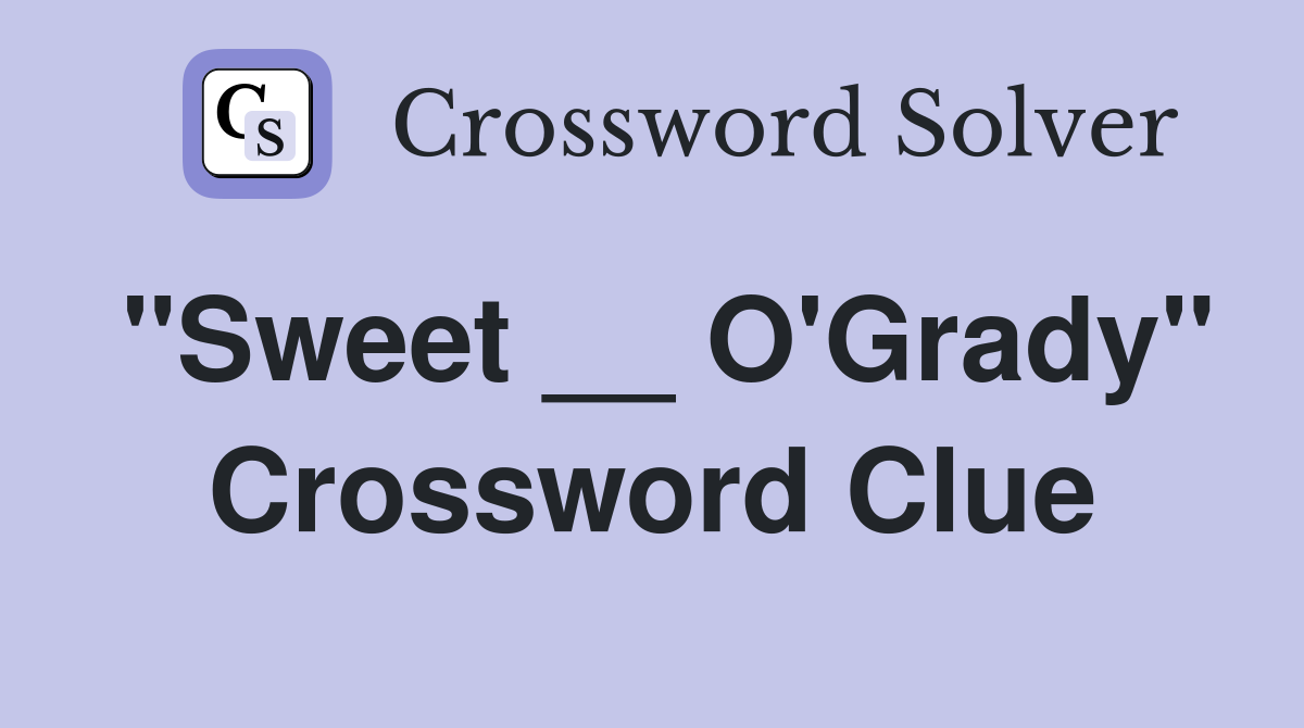 "Sweet __ O'Grady" Crossword Clue