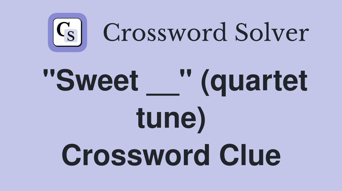 "Sweet __" (quartet tune) Crossword Clue