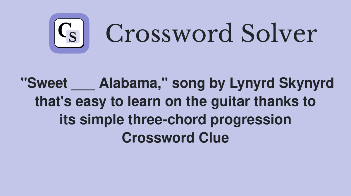 "Sweet ___ Alabama," song by Lynyrd Skynyrd that's easy to learn on the guitar thanks to its simple three-chord progression Crossword Clue