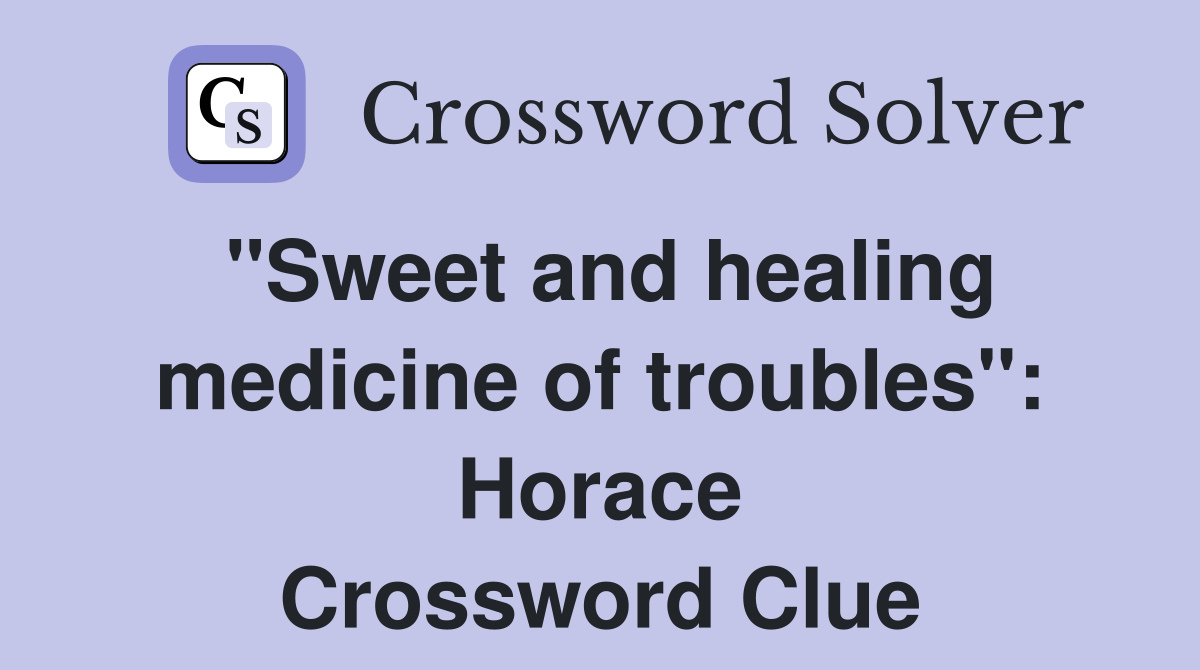 "Sweet and healing medicine of troubles": Horace Crossword Clue