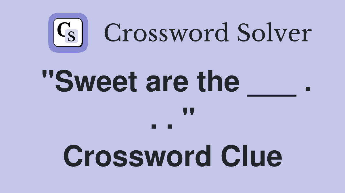 "Sweet are the ___ . . . " Crossword Clue