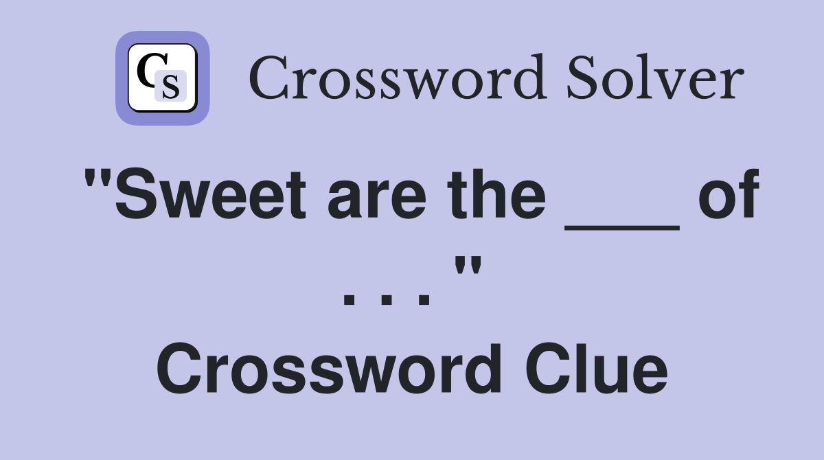 "Sweet are the ___ of . . . " Crossword Clue