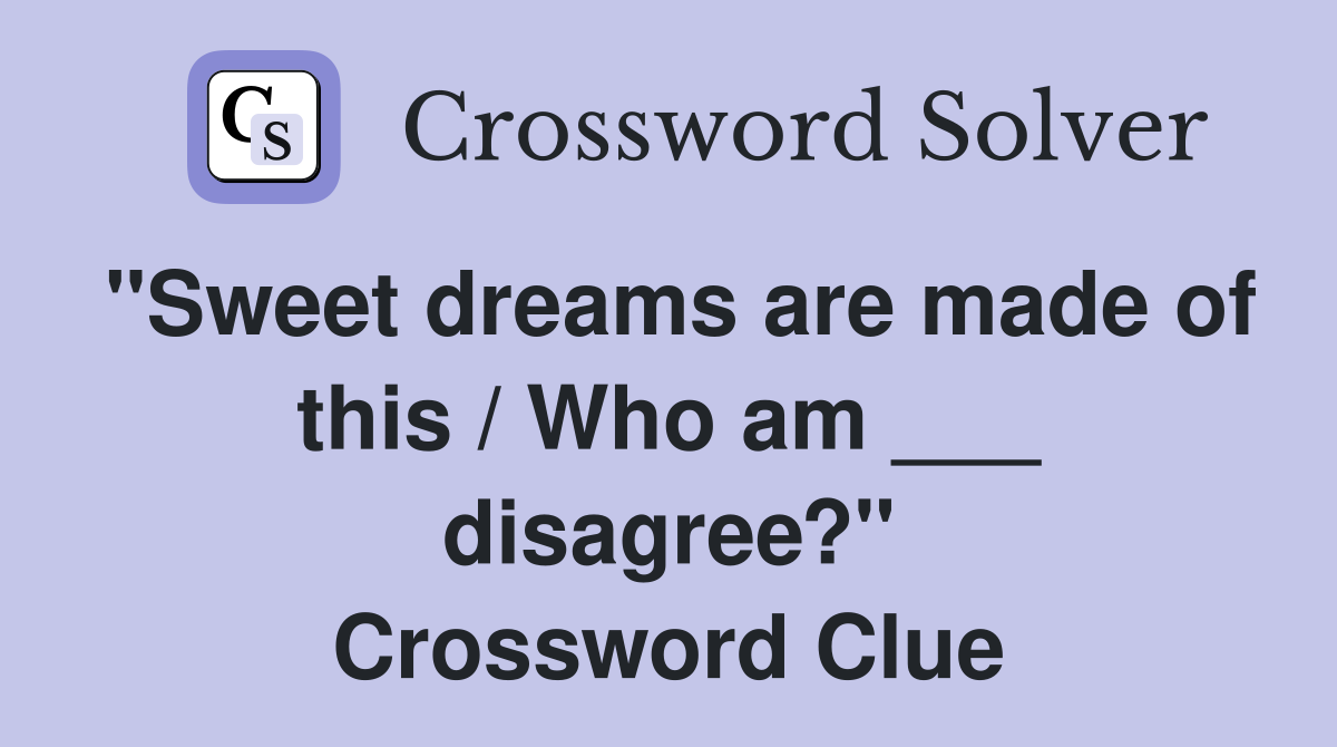 "Sweet dreams are made of this / Who am ___ disagree?" Crossword Clue