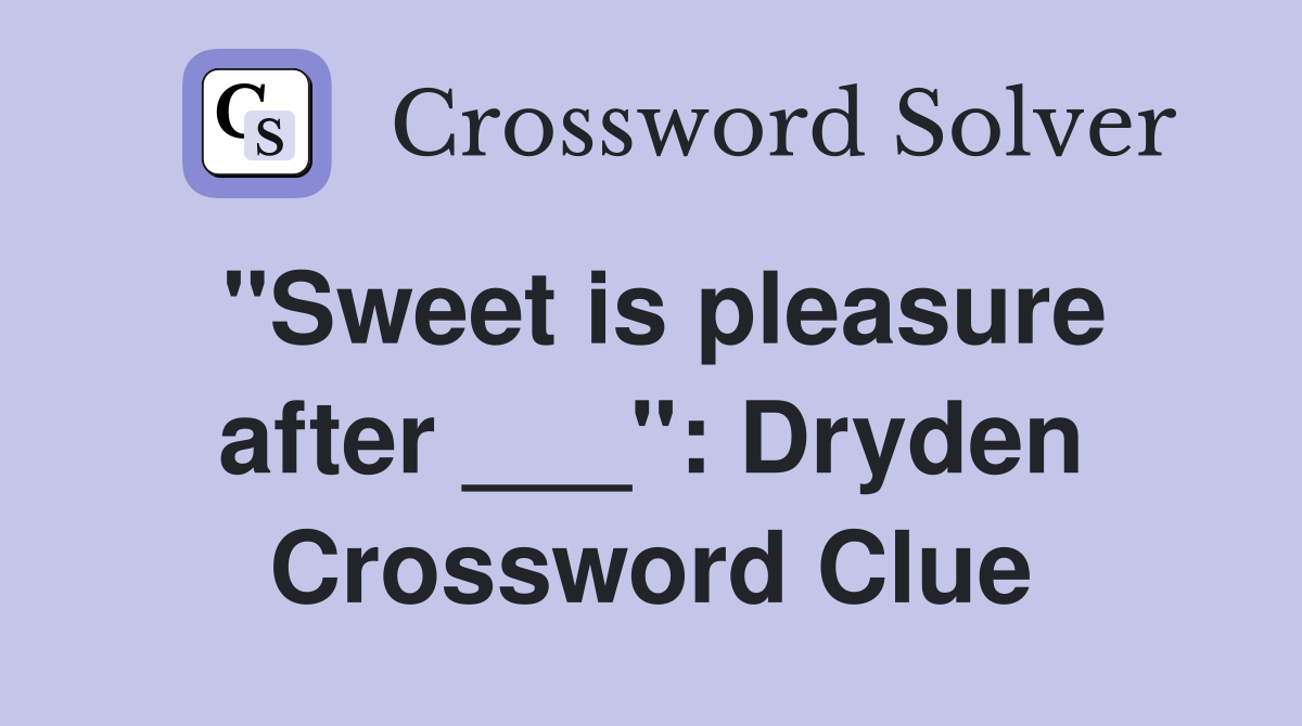 "Sweet is pleasure after ___": Dryden Crossword Clue