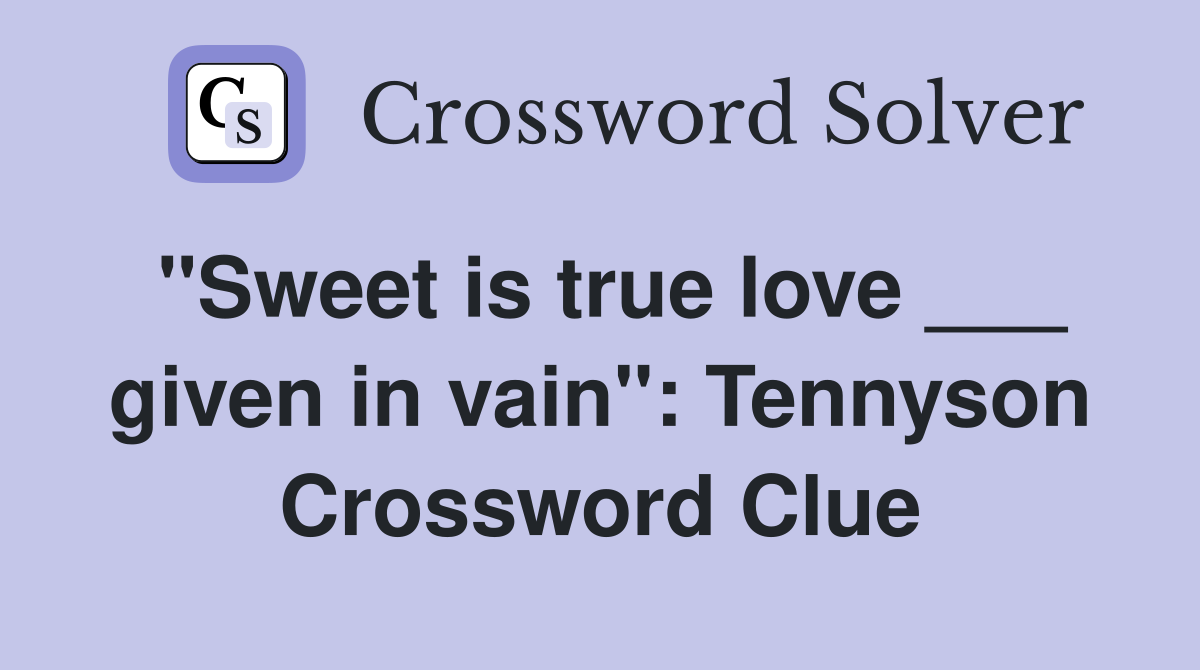 "Sweet is true love ___ given in vain": Tennyson Crossword Clue