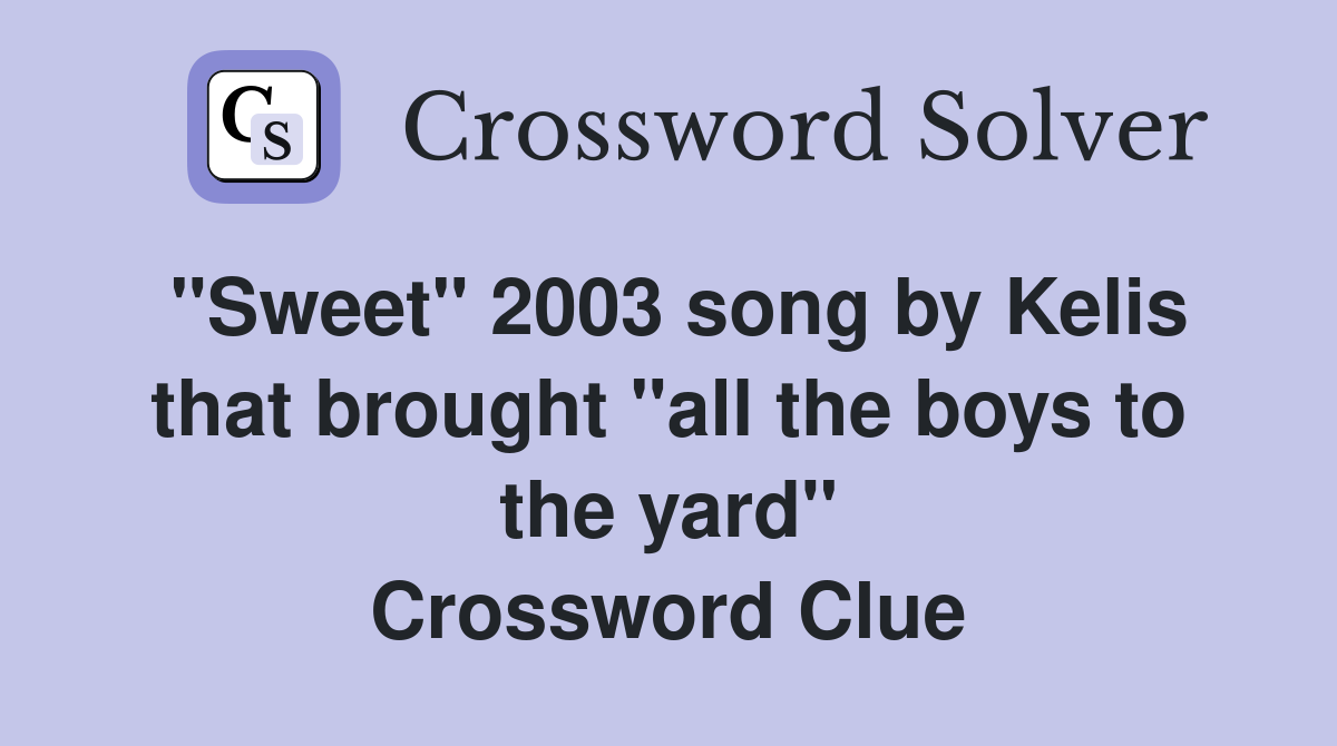 "Sweet" 2003 song by Kelis that brought "all the boys to the yard" Crossword Clue
