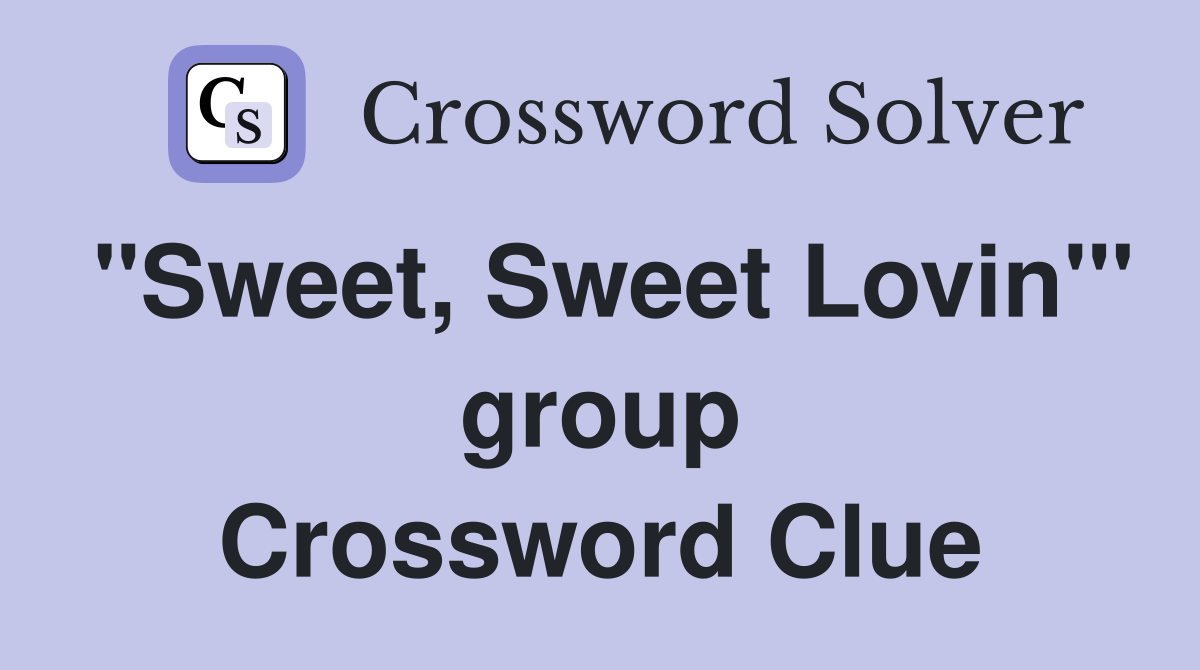 "Sweet, Sweet Lovin'" group Crossword Clue