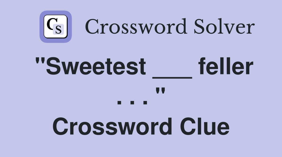 "Sweetest ___ feller . . . " Crossword Clue
