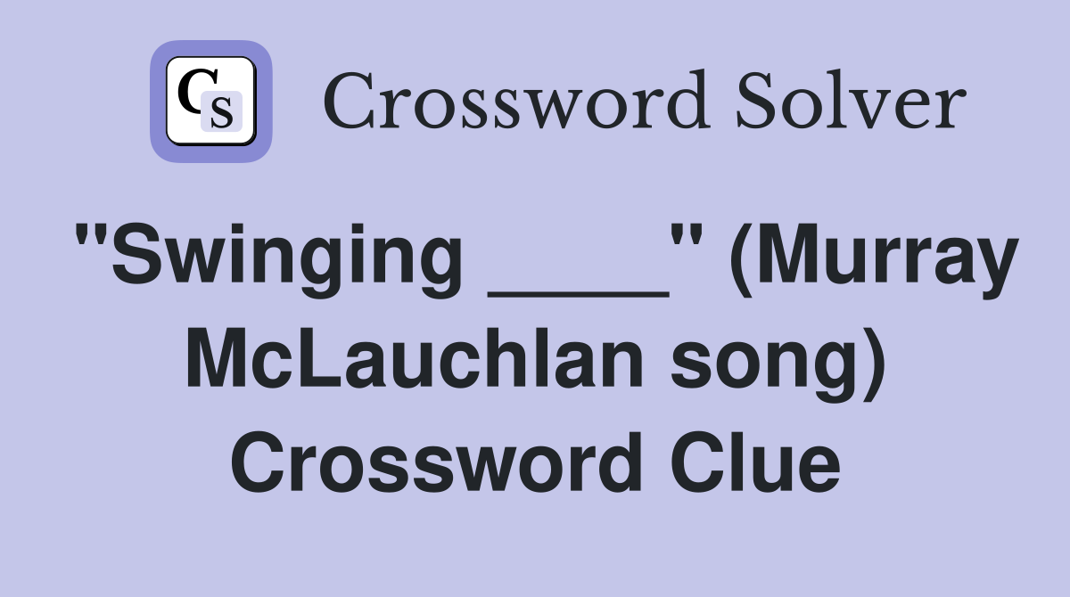 "Swinging ____" (Murray McLauchlan song) Crossword Clue