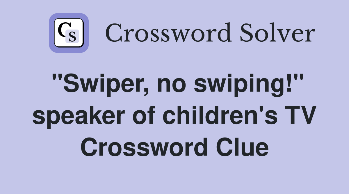 "Swiper, no swiping!" speaker of children's TV Crossword Clue