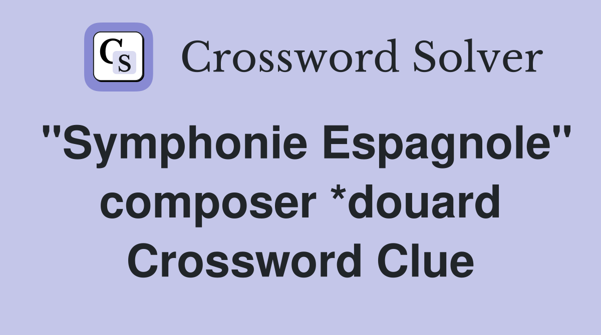 "Symphonie Espagnole" composer *douard Crossword Clue