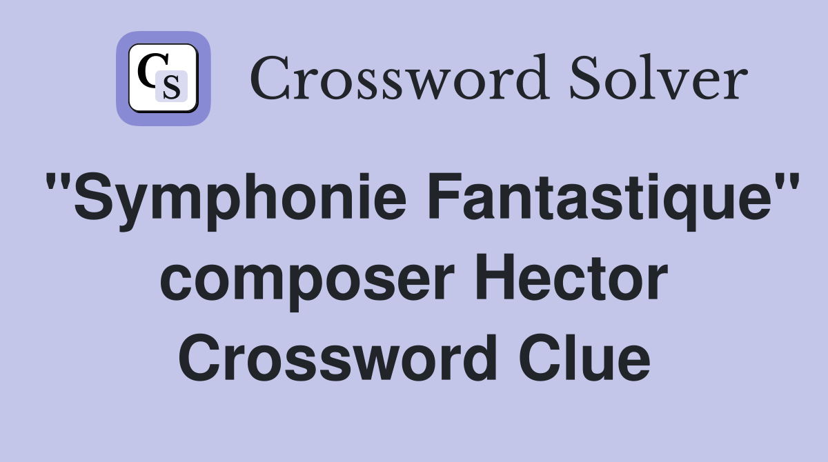 "Symphonie Fantastique" composer Hector Crossword Clue