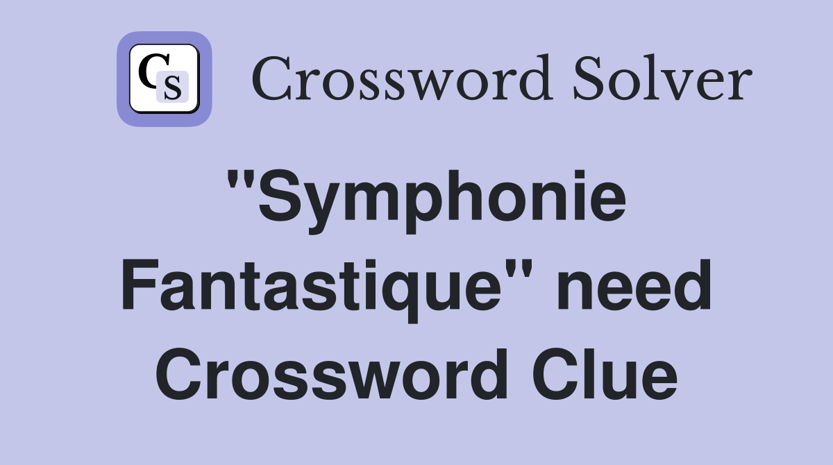 "Symphonie Fantastique" need Crossword Clue