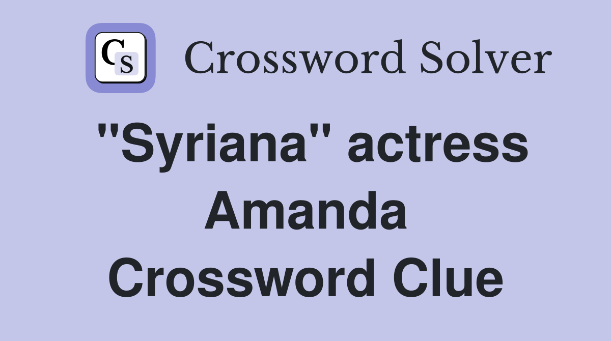 "Syriana" actress Amanda Crossword Clue