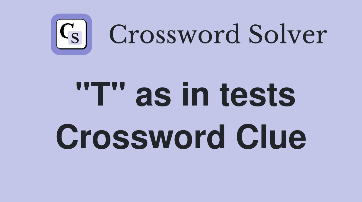 "T" as in tests Crossword Clue