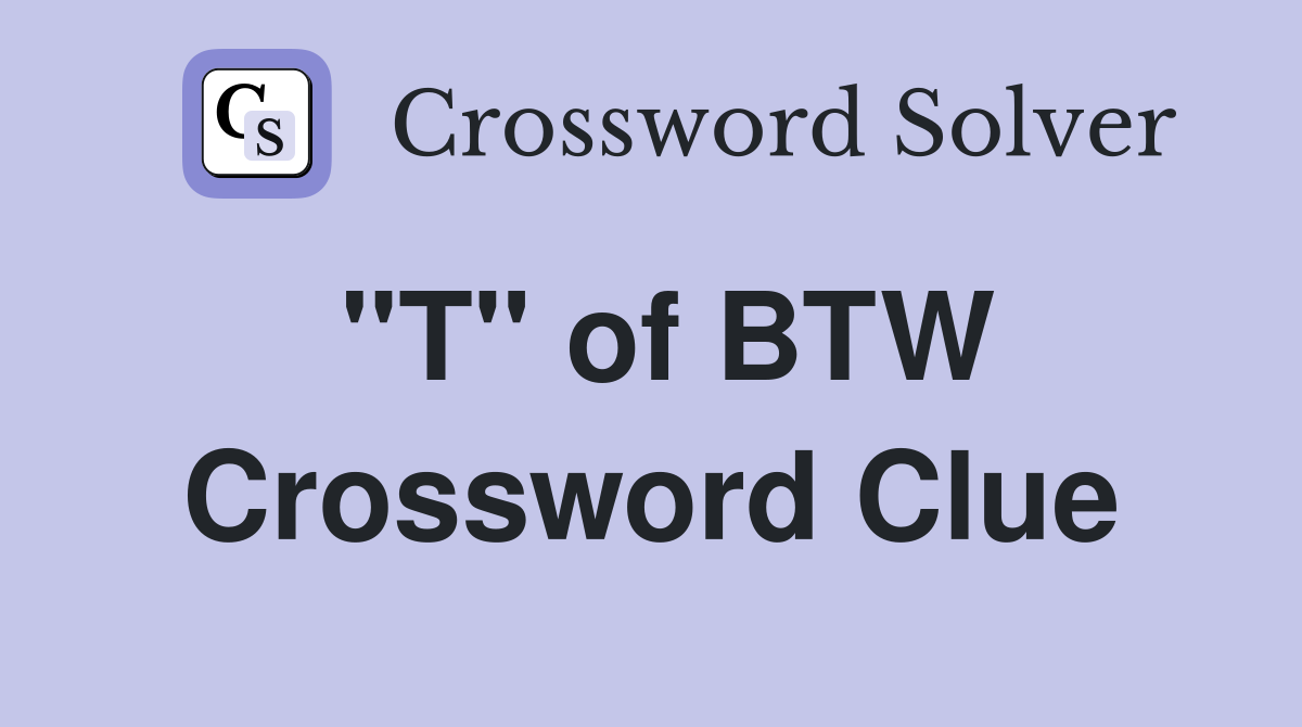 "T" of BTW Crossword Clue