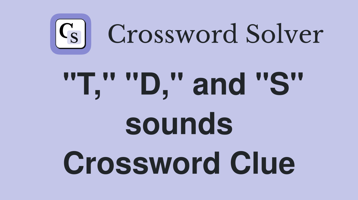 "T," "D," and "S" sounds Crossword Clue