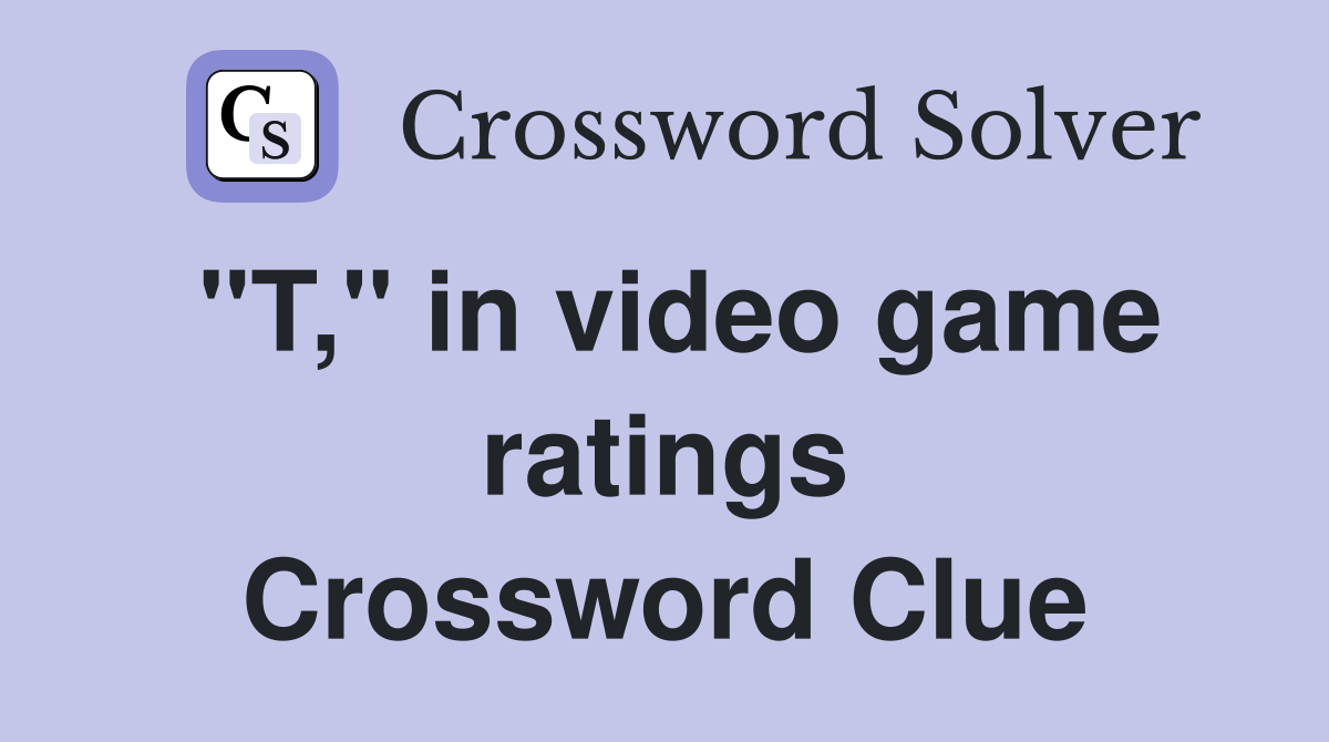 "T," in video game ratings Crossword Clue