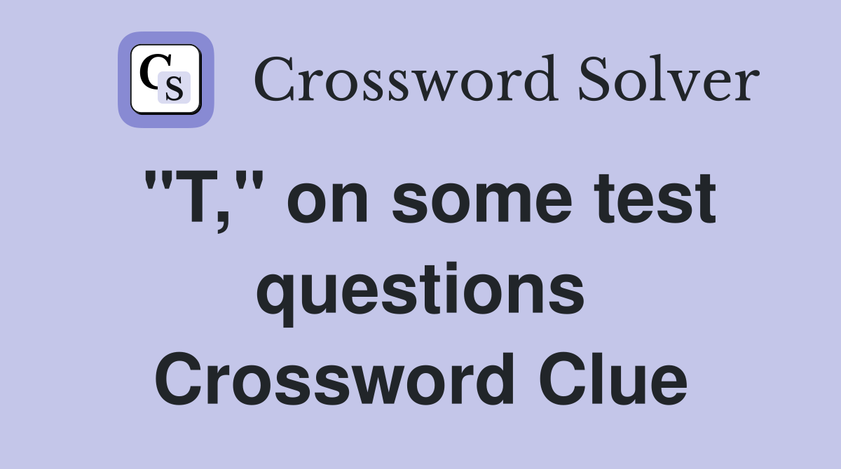 "T," on some test questions Crossword Clue