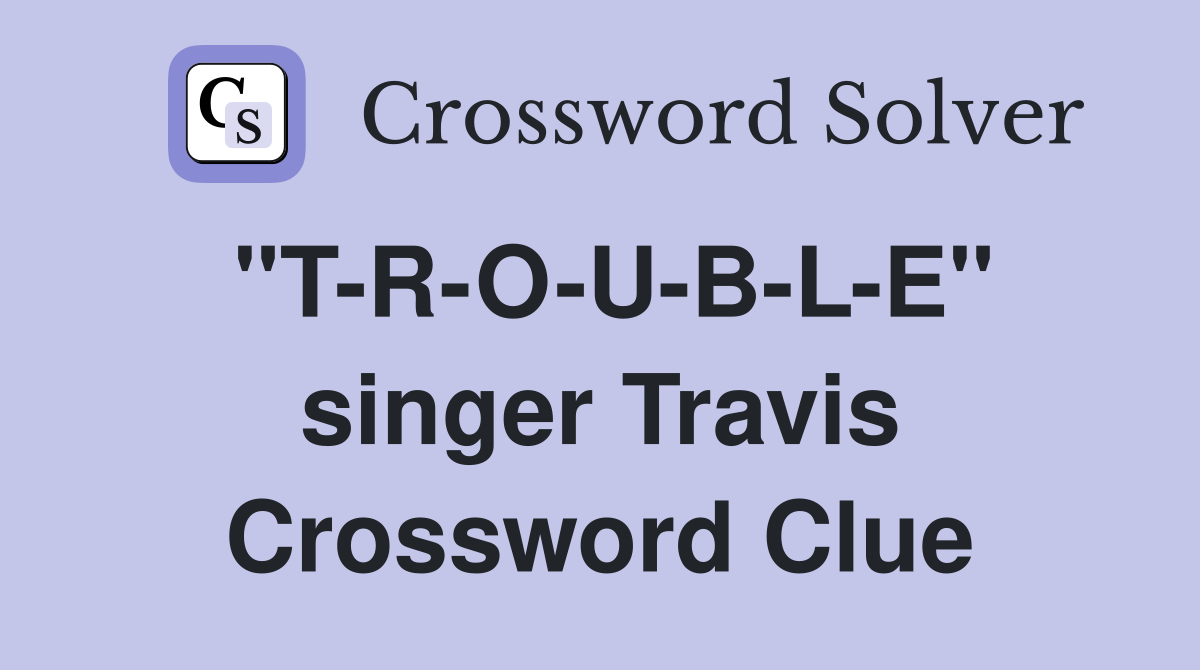 "T-R-O-U-B-L-E" singer Travis Crossword Clue