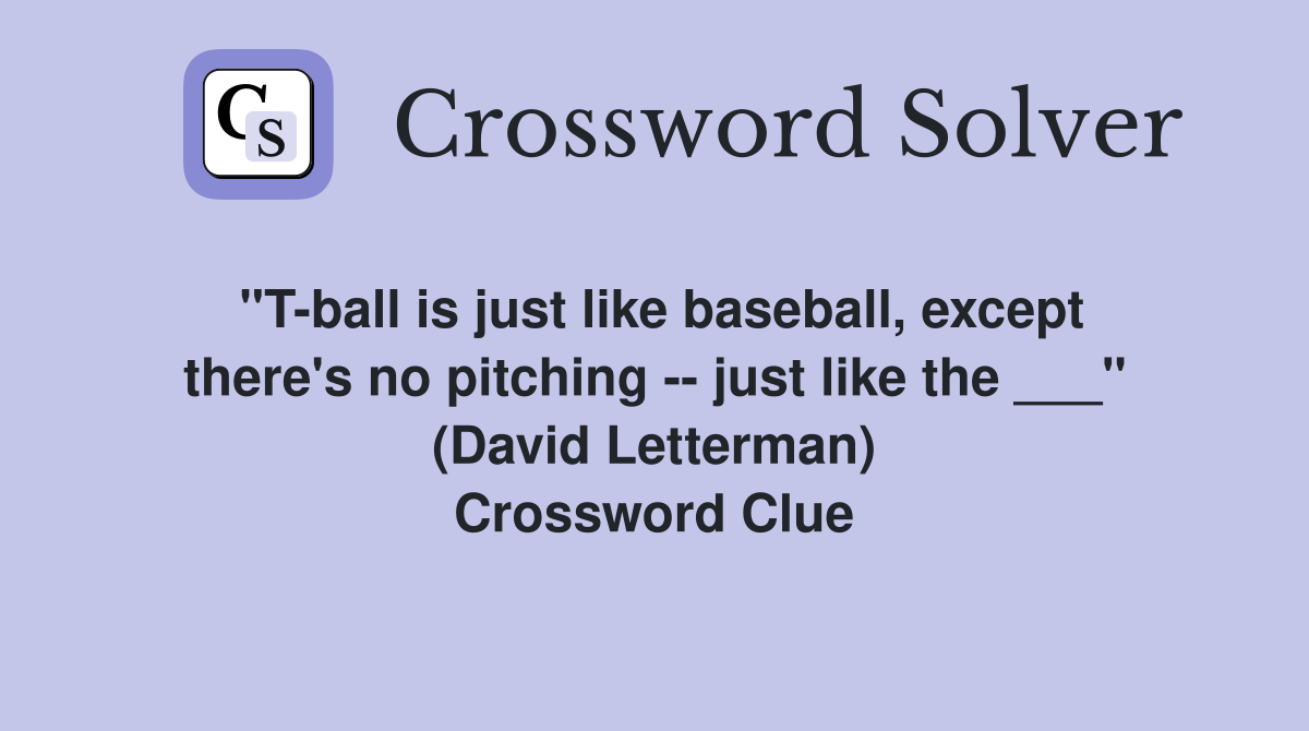 "T-ball is just like baseball, except there's no pitching -- just like the ___" (David Letterman) Crossword Clue
