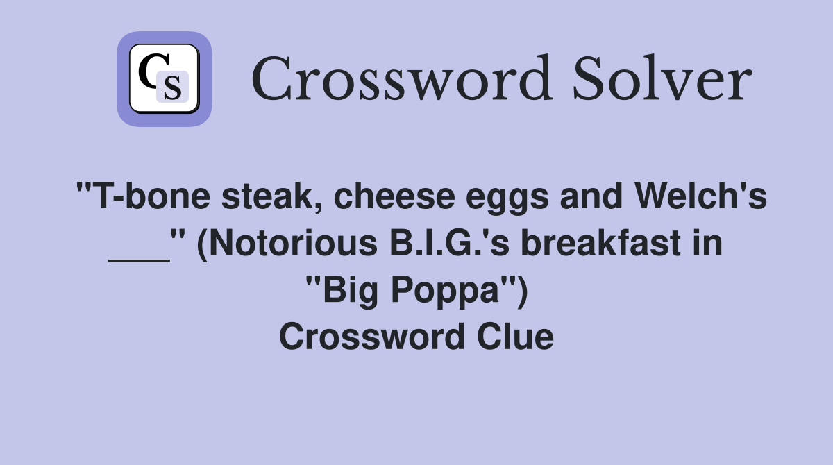 "T-bone steak, cheese eggs and Welch's ___" (Notorious B.I.G.'s breakfast in "Big Poppa") Crossword Clue