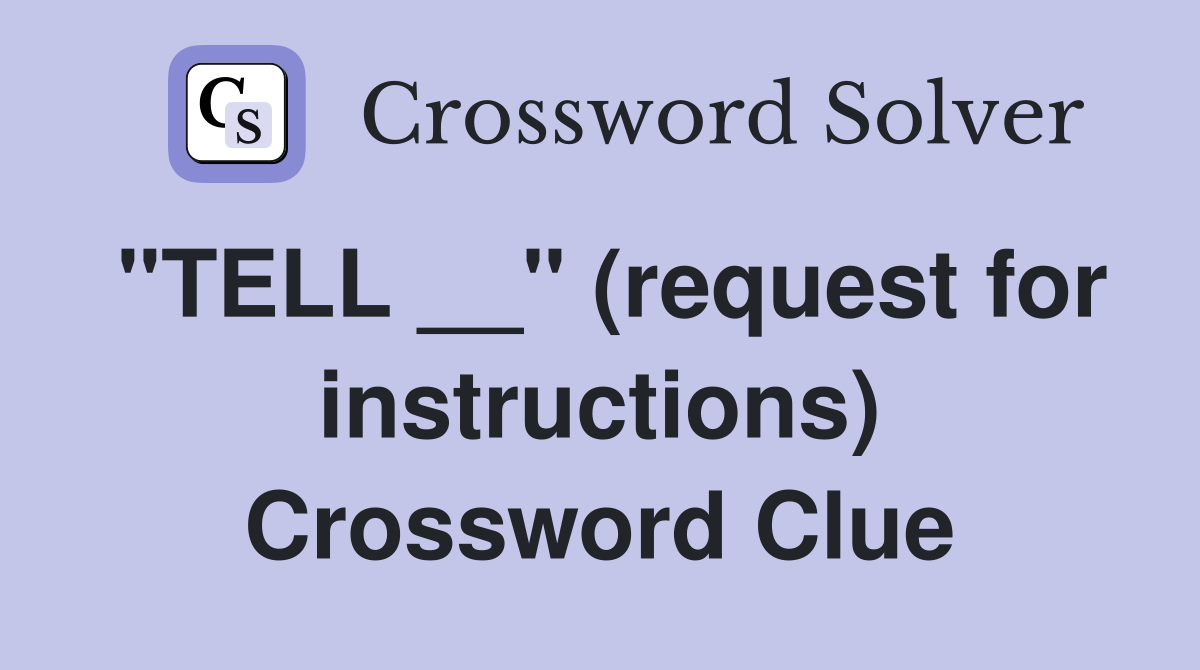 "TELL __" (request for instructions) Crossword Clue