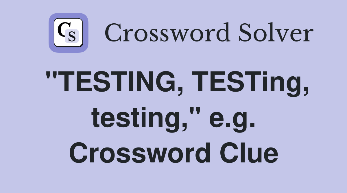 "TESTING, TESTing, testing," e.g. Crossword Clue