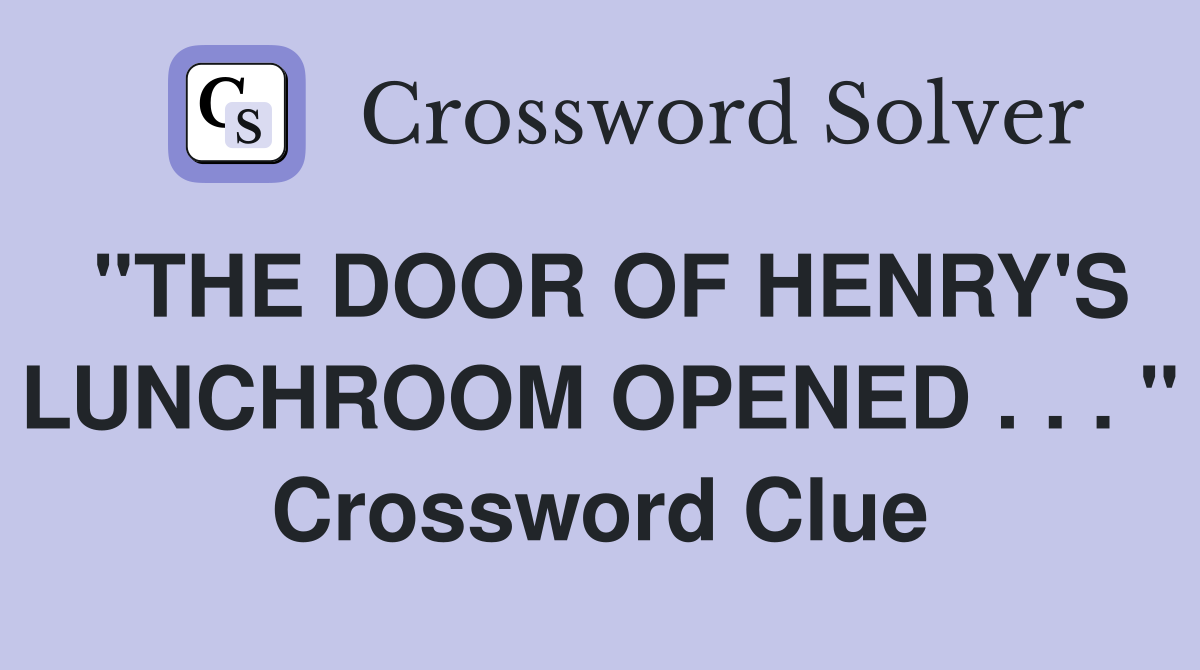"THE DOOR OF HENRY'S LUNCHROOM OPENED . . . " Crossword Clue