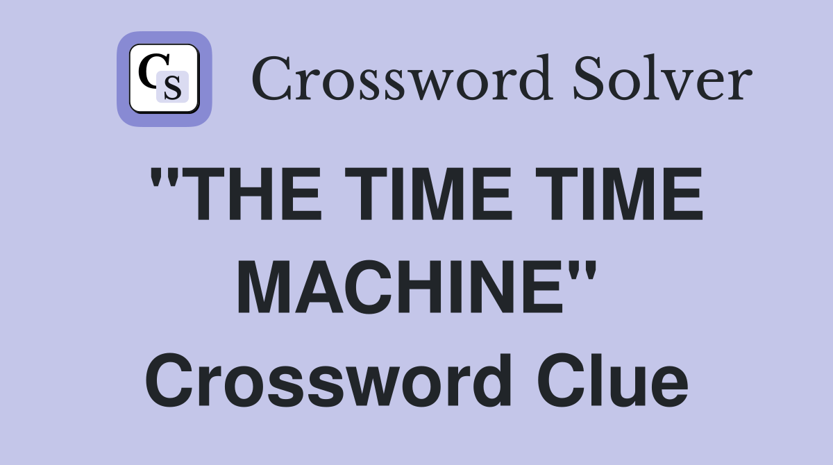 "THE TIME TIME MACHINE" Crossword Clue