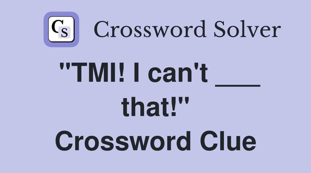 "TMI! I can't ___ that!" Crossword Clue