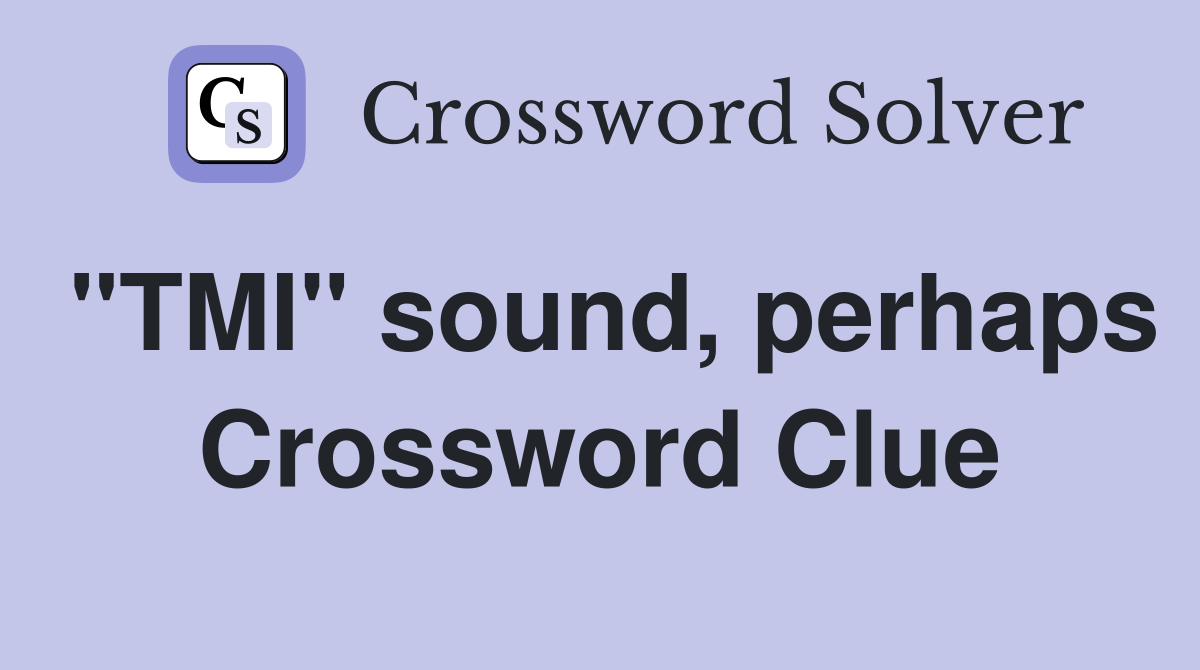 "TMI" sound, perhaps Crossword Clue