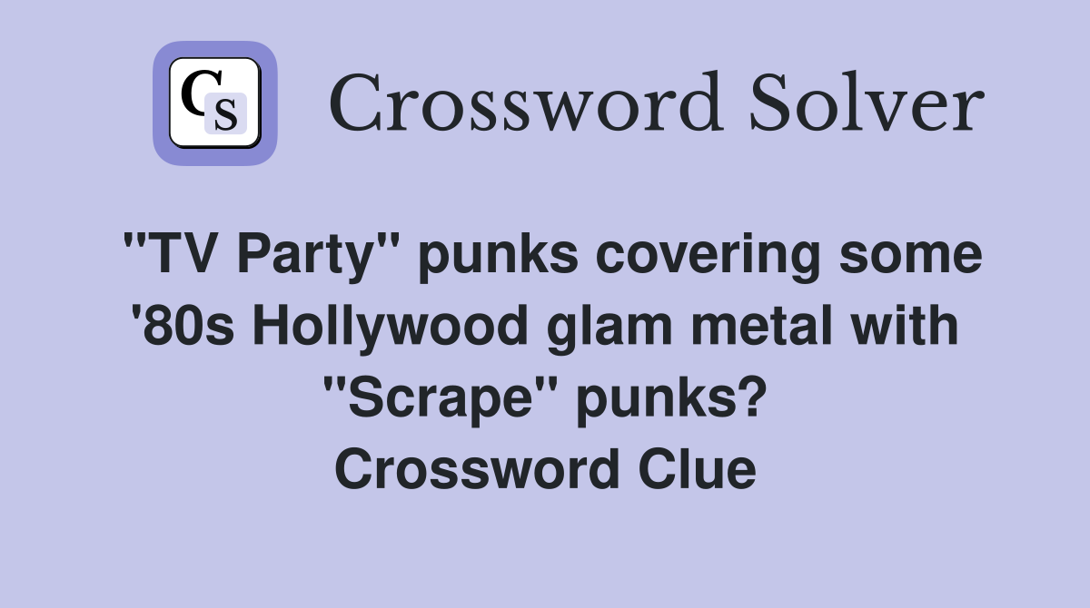 "TV Party" punks covering some '80s Hollywood glam metal with "Scrape" punks? Crossword Clue