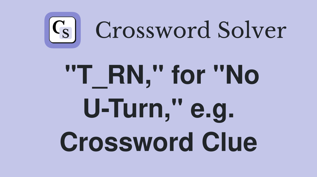 "T_RN," for "No U-Turn," e.g. Crossword Clue