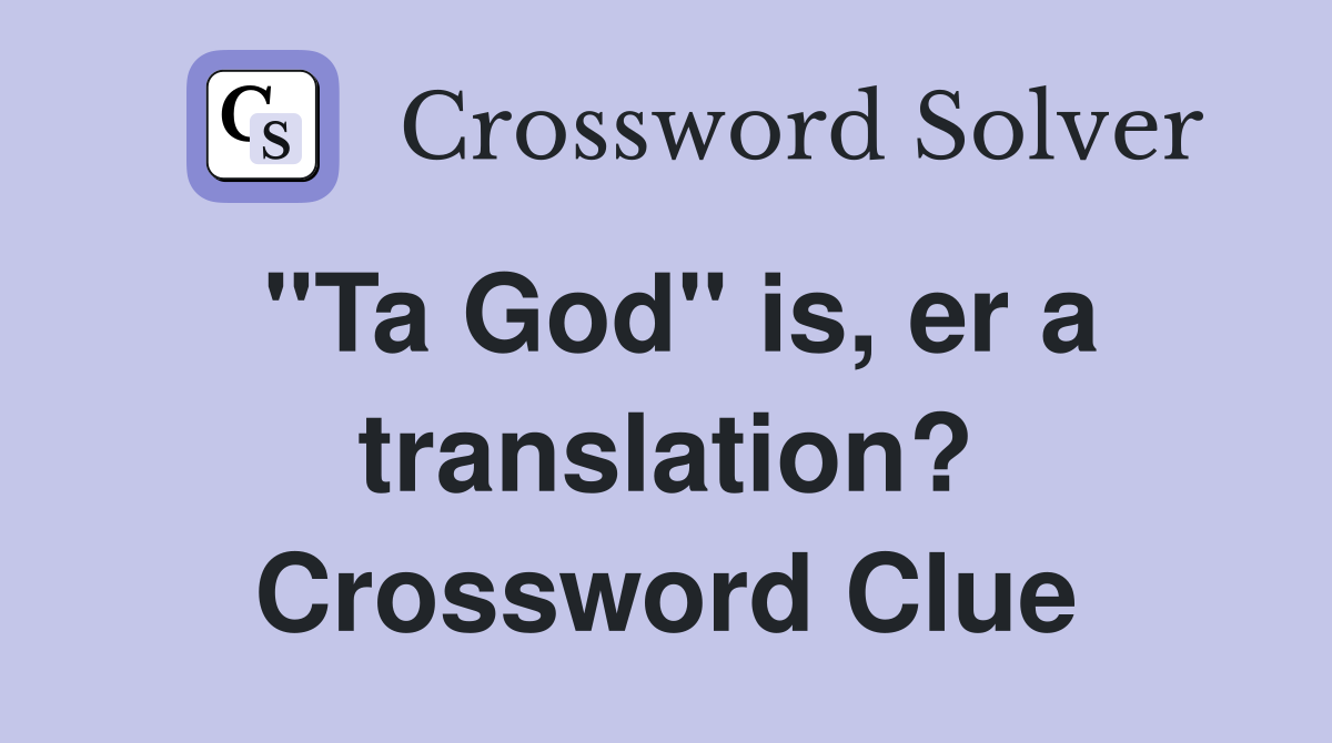 "Ta God" is, er a translation? Crossword Clue