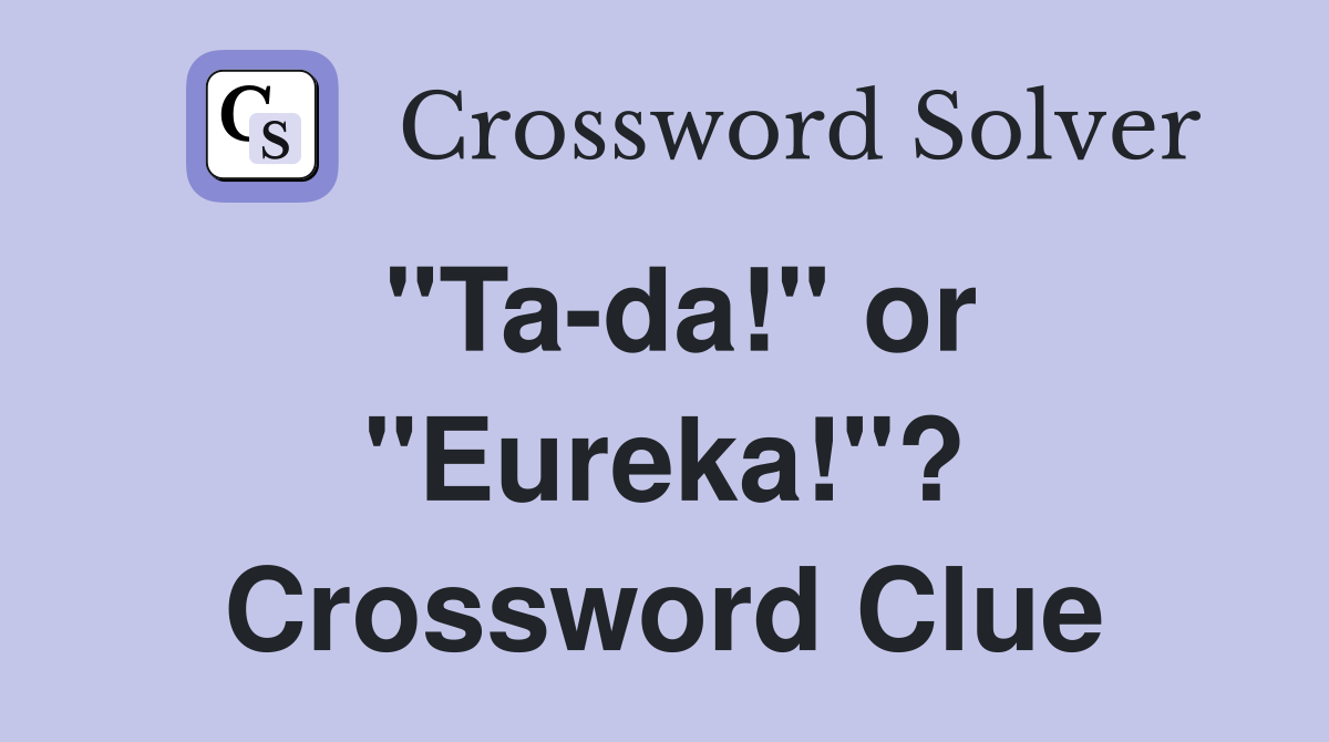 "Ta-da!" or "Eureka!"? Crossword Clue