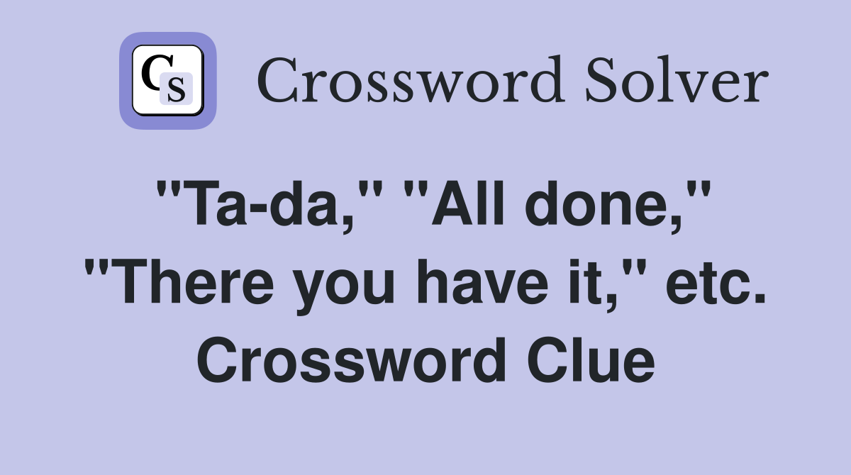 "Ta-da," "All done," "There you have it," etc. Crossword Clue