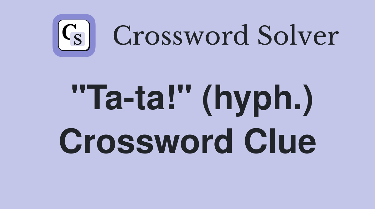 "Ta-ta!" (hyph.) Crossword Clue