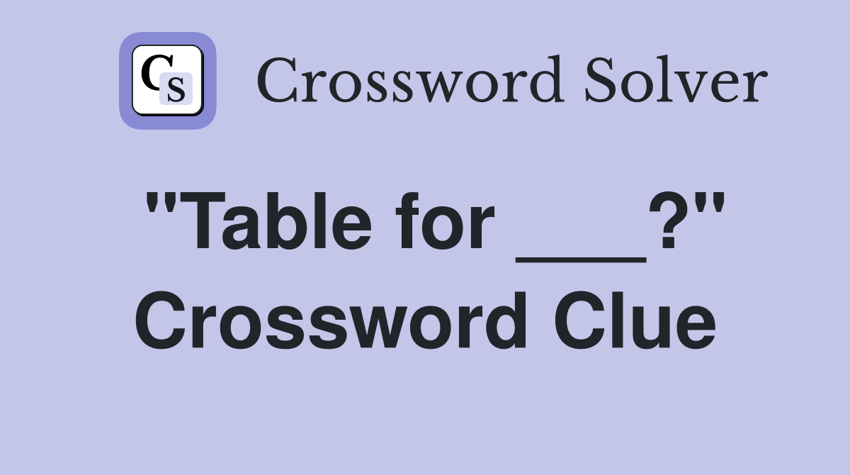 "Table for ___?" Crossword Clue