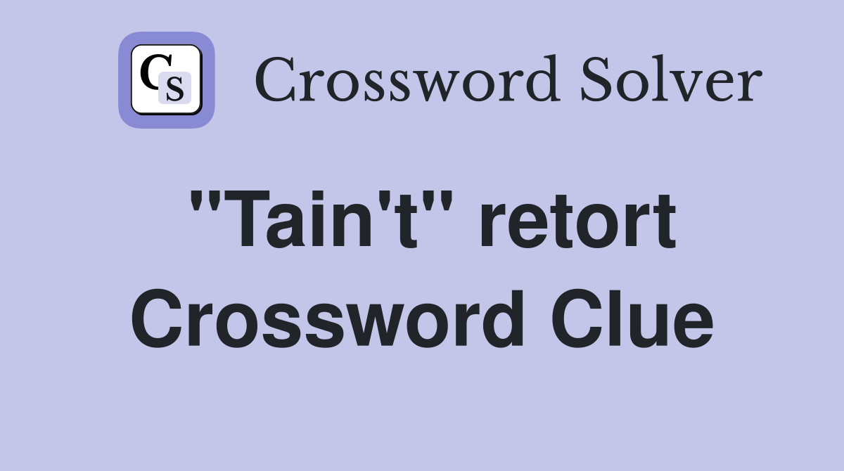 "Tain't" retort Crossword Clue