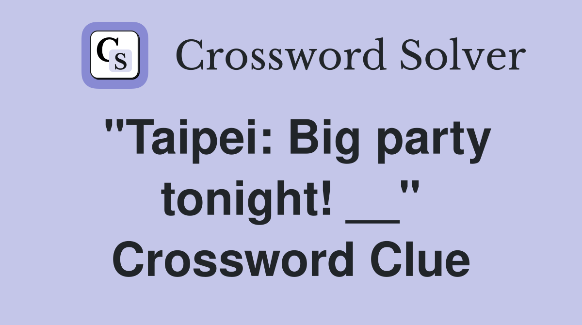 "Taipei: Big party tonight! __" Crossword Clue