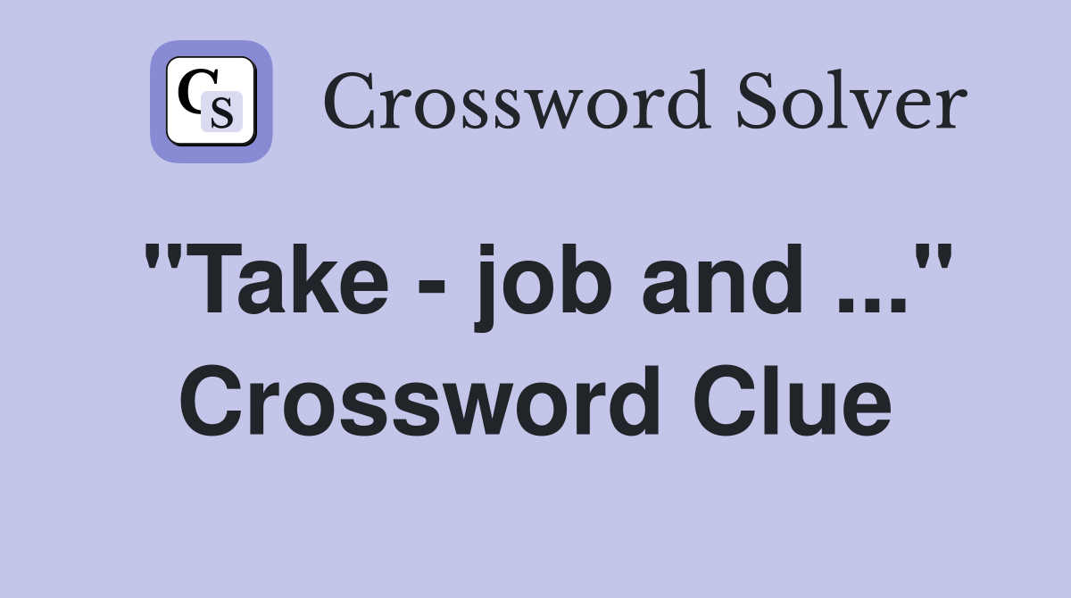 "Take - job and ..." Crossword Clue