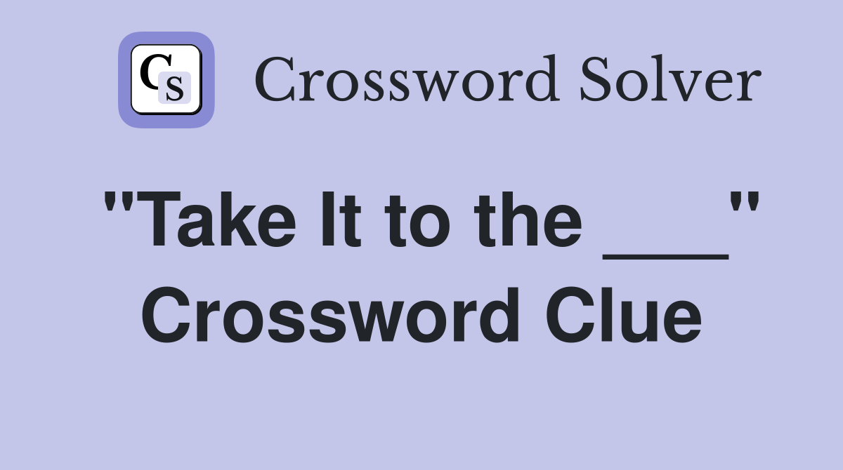 "Take It to the ___" Crossword Clue